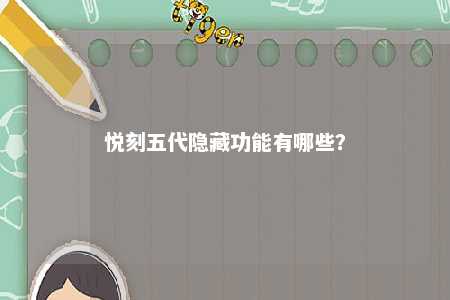 悦刻五代隐藏功能有哪些	？ 